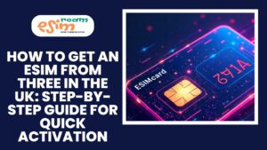 How to Get 3 UK eSIM: Step-by-Step Guide for Quick Activation