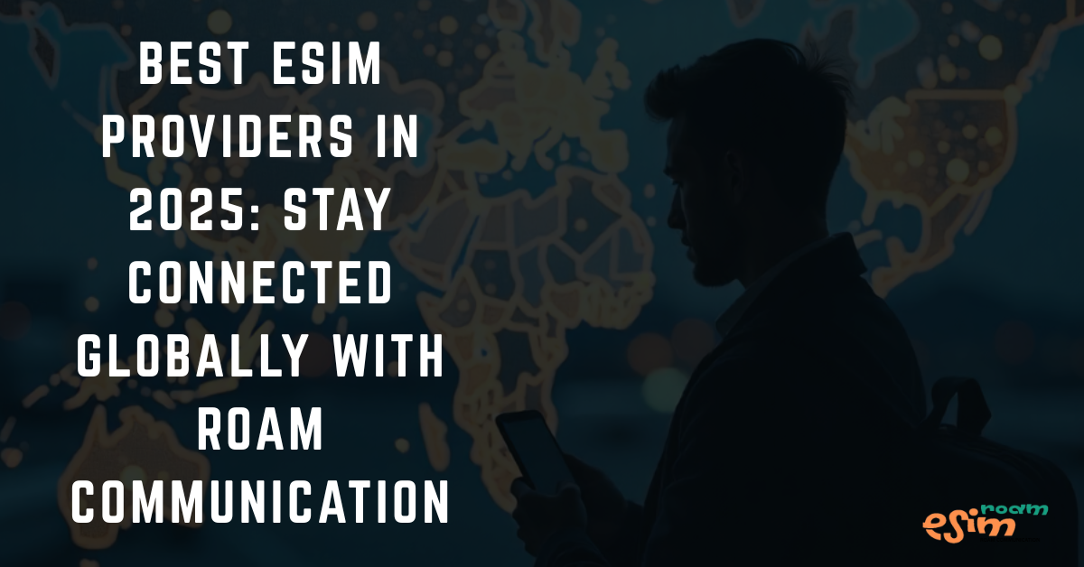 Best eSIM Providers in 2025: Stay Connected Globally with Roam Communication