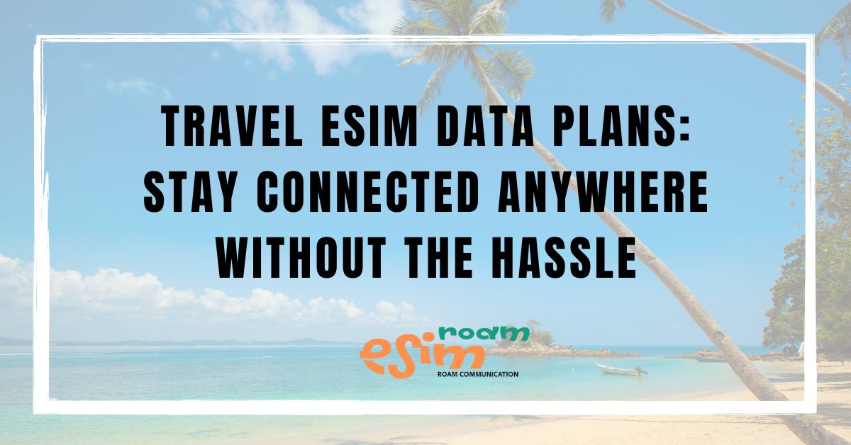 Travel eSIM Data Plans: Stay Connected Anywhere Without the Hassle